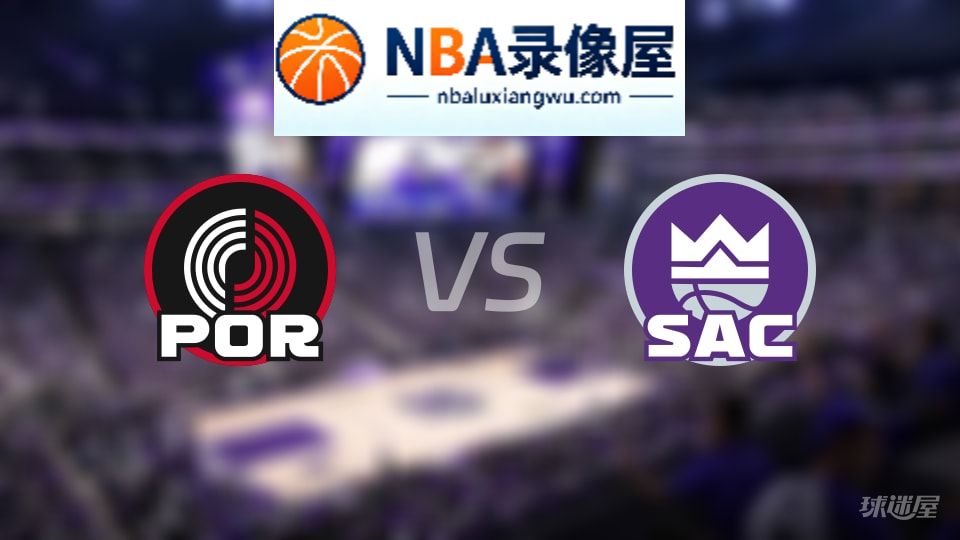 开拓者vs国王回放,开拓者vs国王全场录像回放,NBA回放