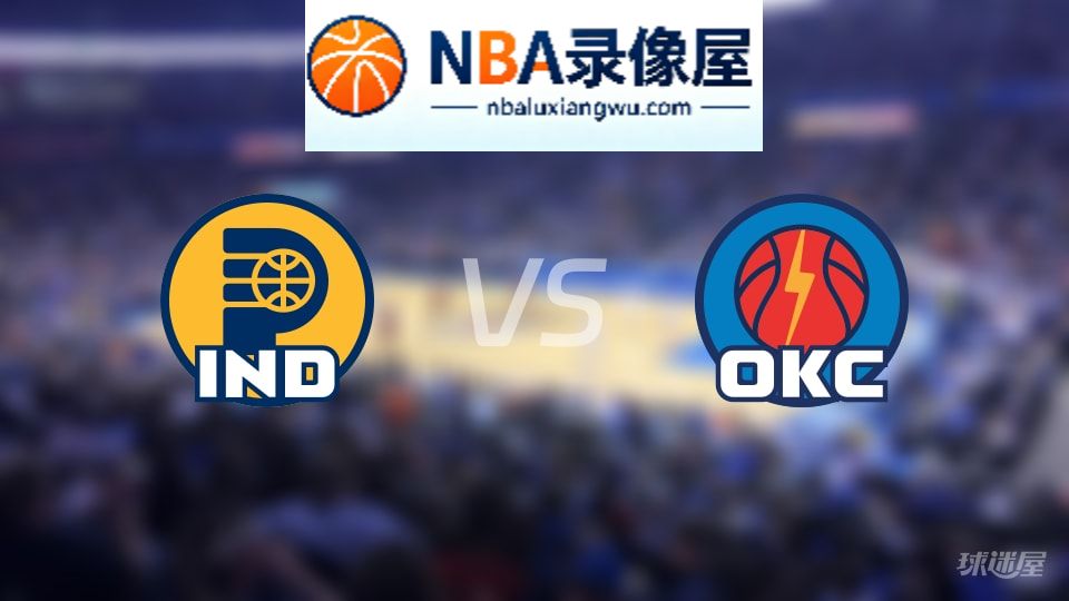 步行者vs雷霆回放,步行者vs雷霆全场录像回放,NBA回放