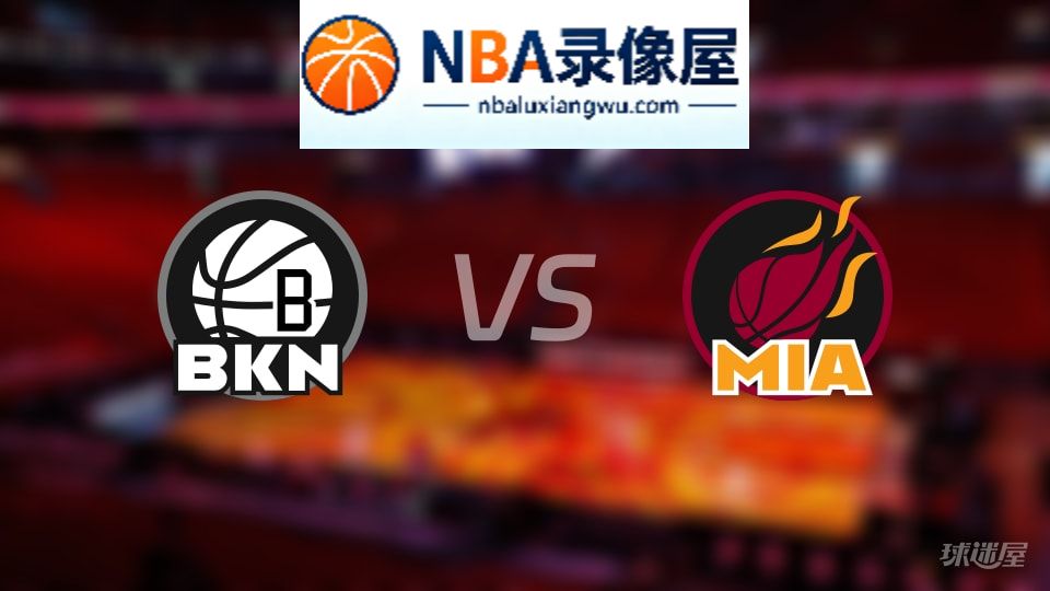 篮网vs热火伤病,篮网vs热火伤病名单,NBA伤病