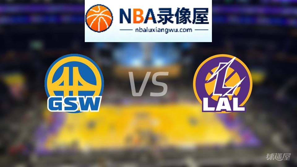 勇士vs湖人回放,勇士vs湖人全场录像回放,NBA回放