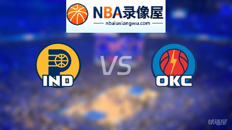 步行者vs雷霆回放,步行者vs雷霆全场录像回放,NBA回放