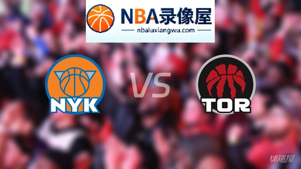 尼克斯vs猛龙首发,尼克斯vs猛龙首发阵容,NBA