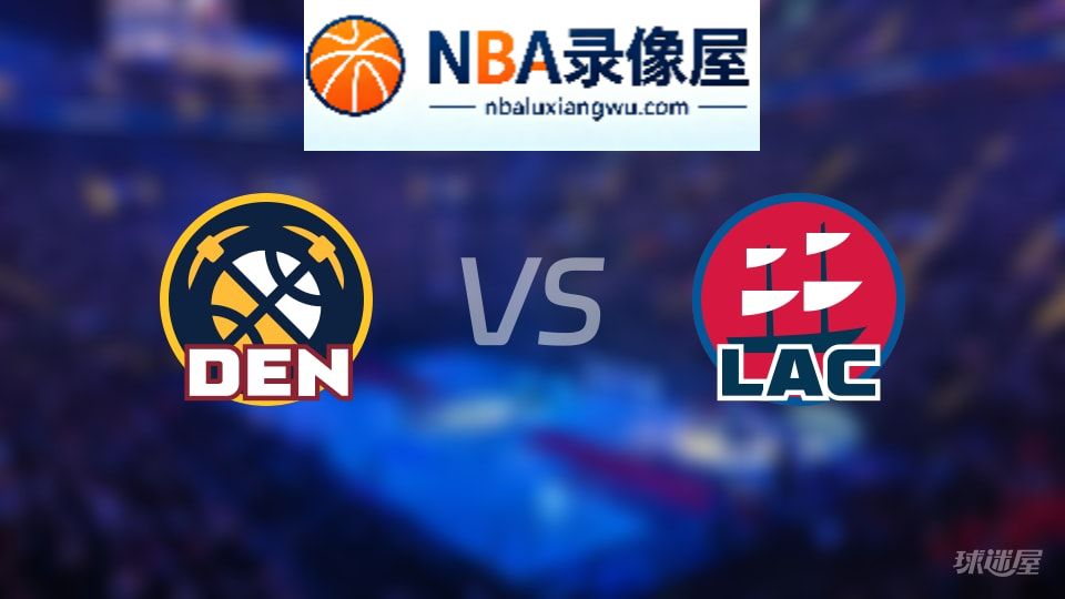 掘金vs快船回放,掘金vs快船全场录像回放,NBA回放