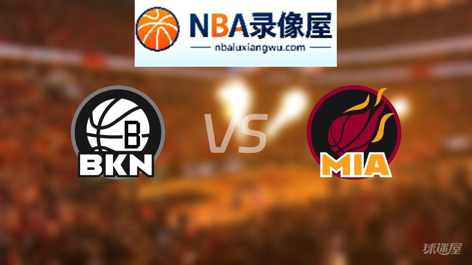 篮网vs热火回放,篮网vs热火全场录像回放,NBA回放