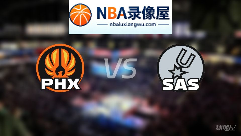 太阳vs马刺回放,太阳vs马刺全场录像回放,NBA回放