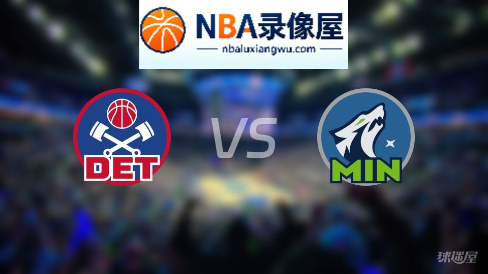 活塞vs森林狼回放,活塞vs森林狼全场录像回放,NBA回放