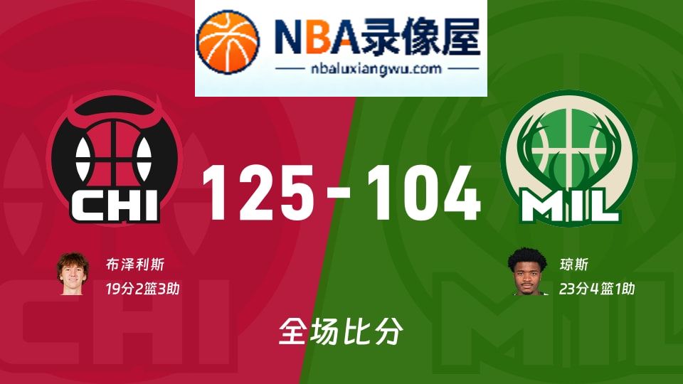 公牛vs雄鹿战报,公牛vs雄鹿比分结果,NBA