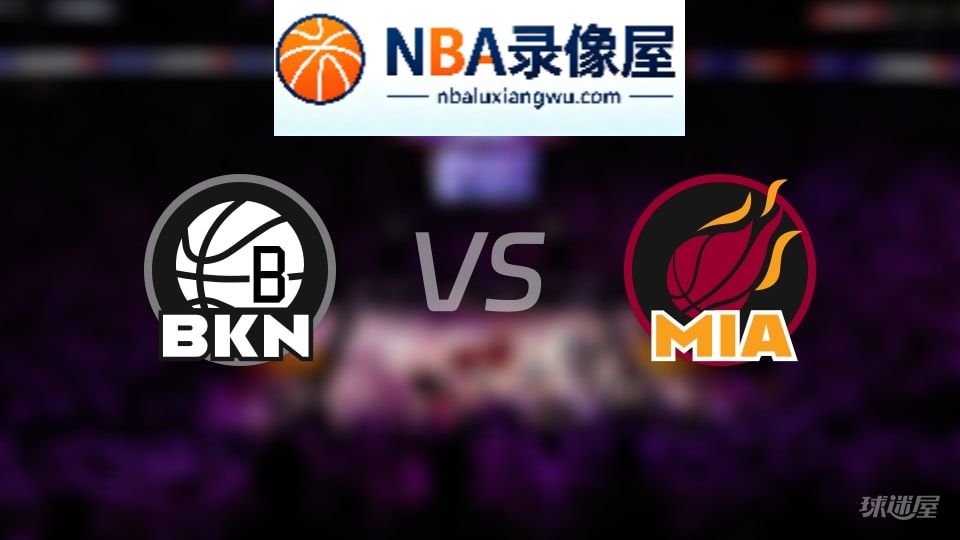 篮网vs热火回放,篮网vs热火全场录像回放,NBA回放