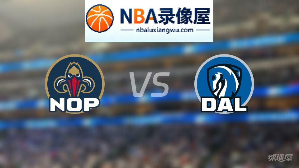 鹈鹕vs独行侠回放,鹈鹕vs独行侠全场录像回放,NBA回放
