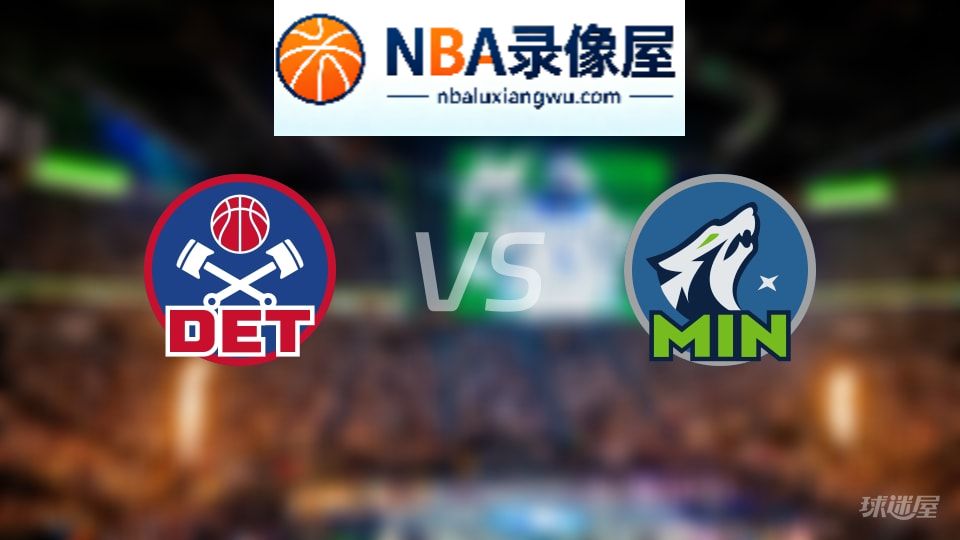 活塞vs森林狼回放,活塞vs森林狼全场录像回放,NBA回放