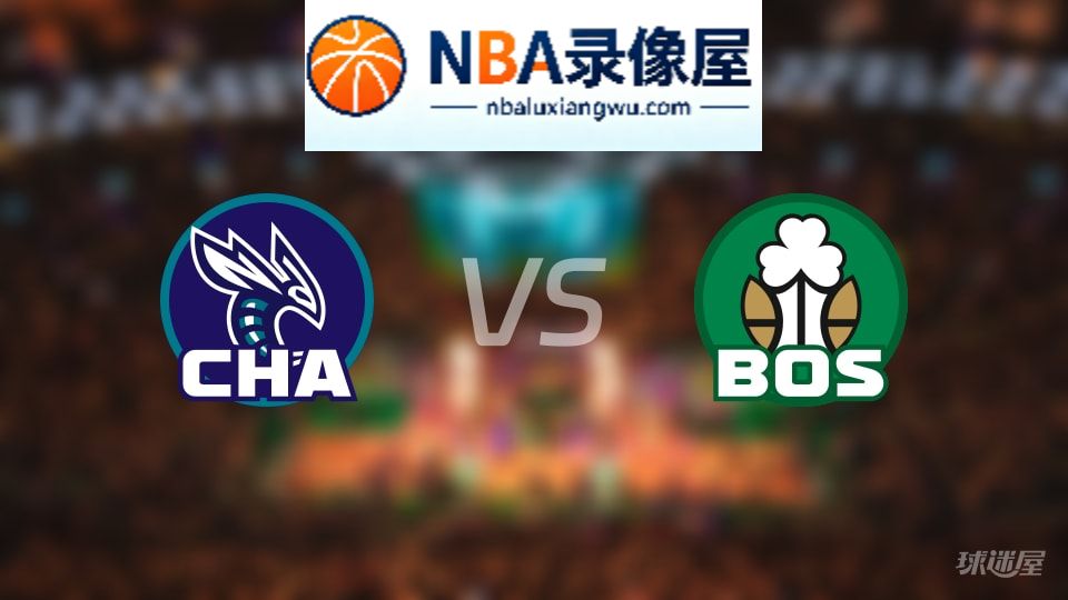 黄蜂vs凯尔特人回放,黄蜂vs凯尔特人全场录像回放,NBA回放