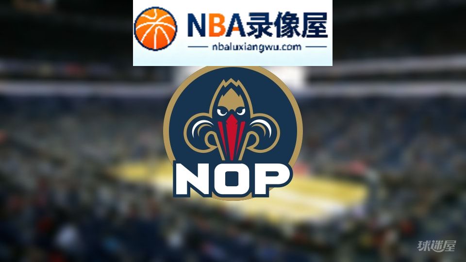 鹈鹕伤病,鹈鹕伤病名单,鹈鹕伤病球员,NBA伤病