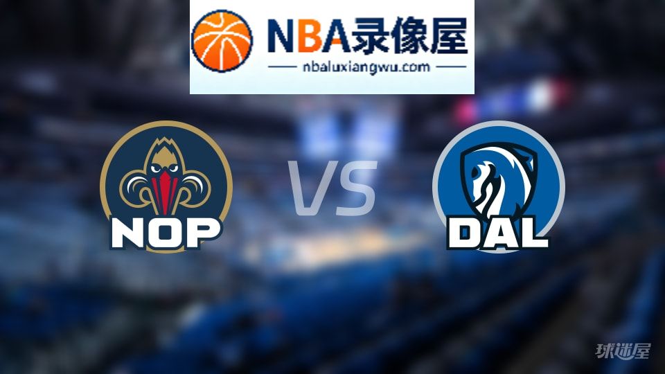 鹈鹕vs独行侠在线直播,鹈鹕vs独行侠直播,NBA直播