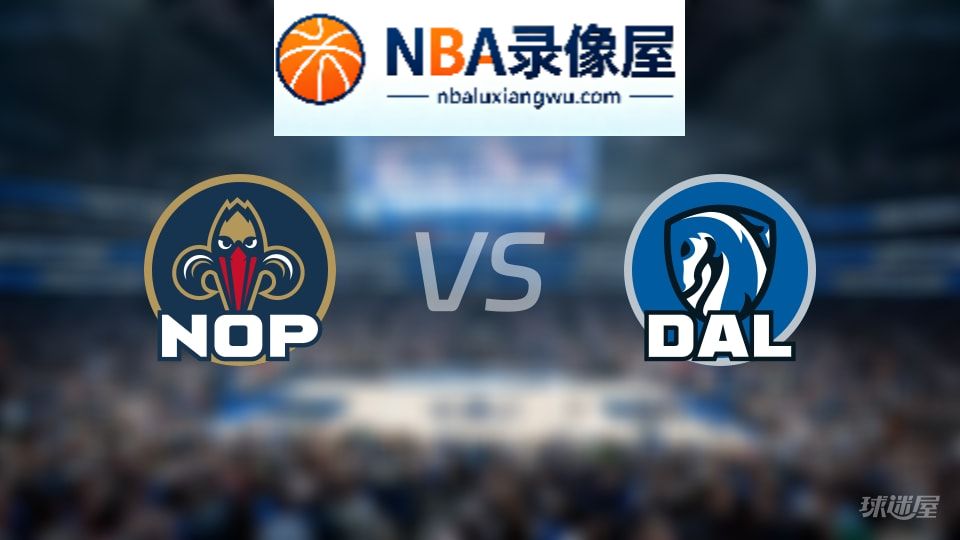 鹈鹕vs独行侠直播在线,鹈鹕vs独行侠直播,NBA直播