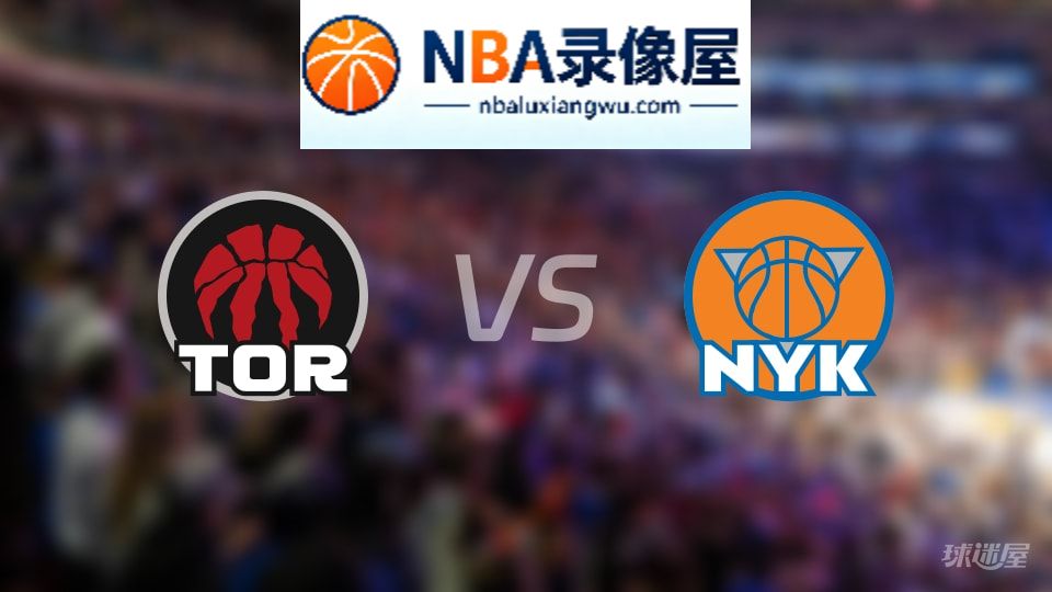 猛龙vs尼克斯回放,猛龙vs尼克斯全场录像回放,NBA回放