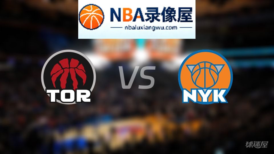 猛龙vs尼克斯回放,猛龙vs尼克斯全场录像回放,NBA回放