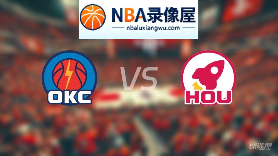 雷霆vs火箭回放,雷霆vs火箭全场录像回放,NBA回放