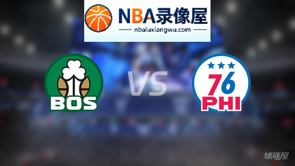 凯尔特人vs76人回放,凯尔特人vs76人全场录像回放,NBA回放