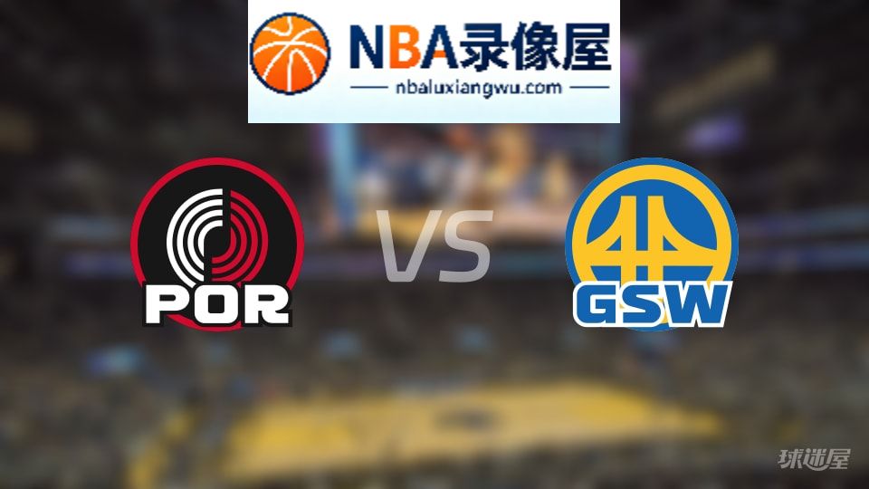 开拓者vs勇士回放,开拓者vs勇士全场录像回放,NBA回放