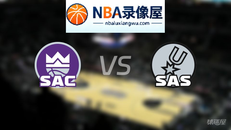 国王vs马刺回放,国王vs马刺全场录像回放,NBA回放