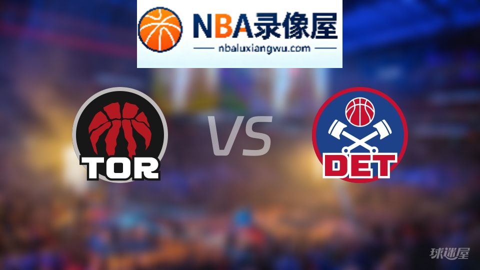 猛龙vs活塞回放,猛龙vs活塞全场录像回放,NBA回放