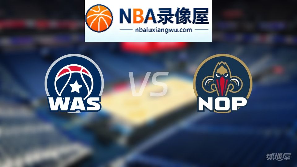 奇才vs鹈鹕在线直播,奇才vs鹈鹕直播,NBA直播