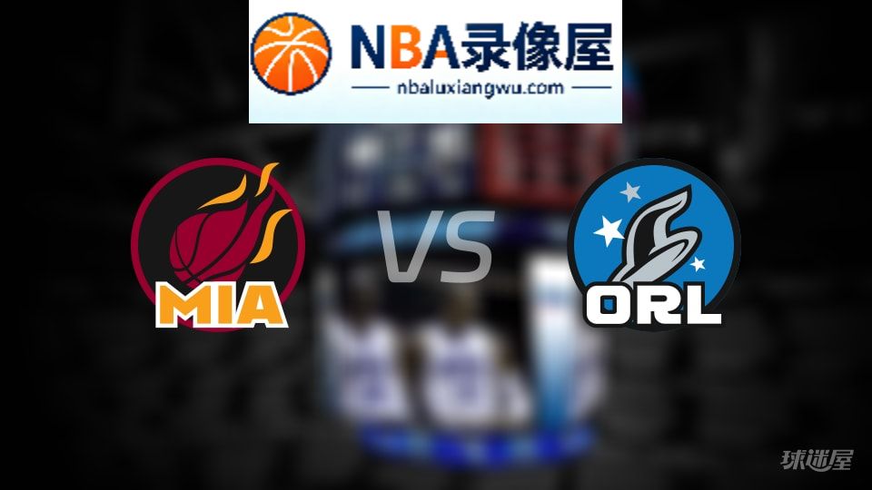 热火vs魔术回放,热火vs魔术全场录像回放,NBA回放