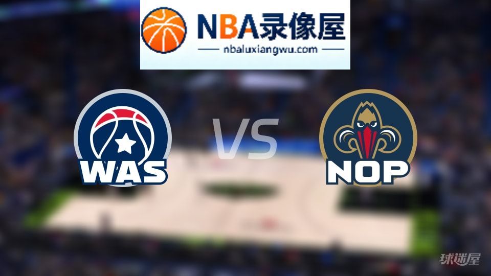 奇才vs鹈鹕直播在线,奇才vs鹈鹕直播,NBA直播