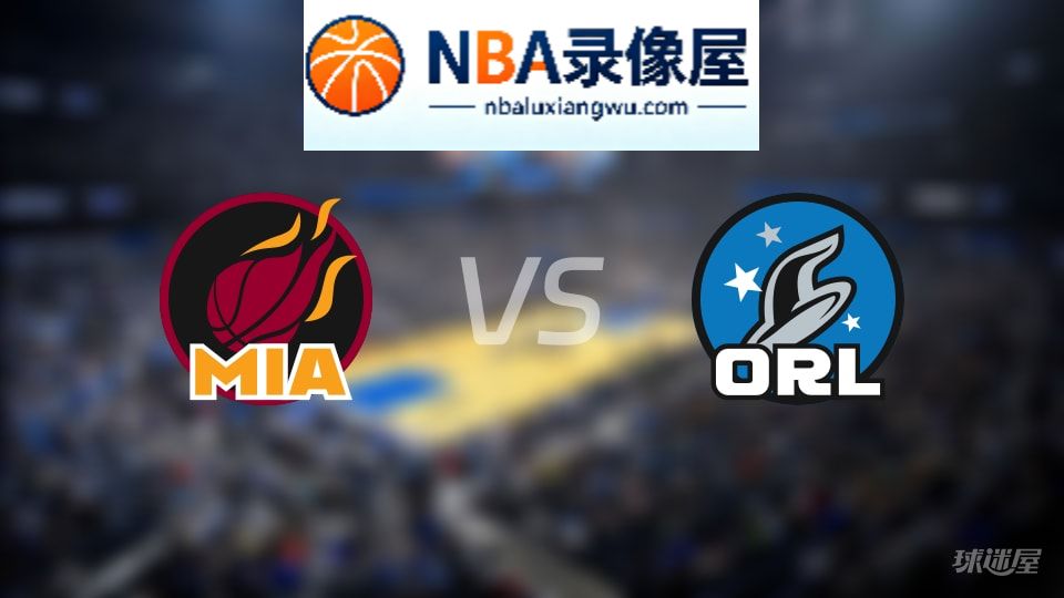 热火vs魔术在线直播,热火vs魔术直播,NBA直播