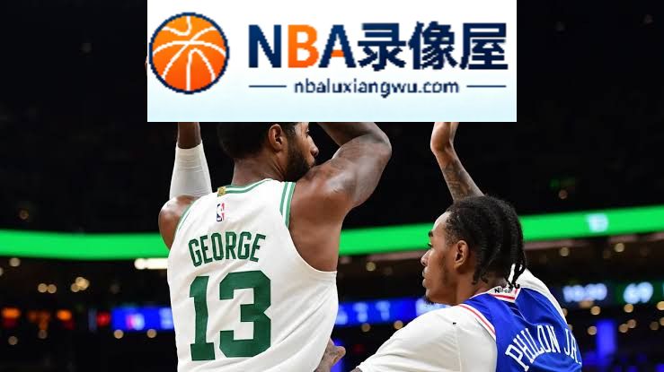 凯尔特人,保罗·乔治,塔图姆,杰伦·布朗,76人