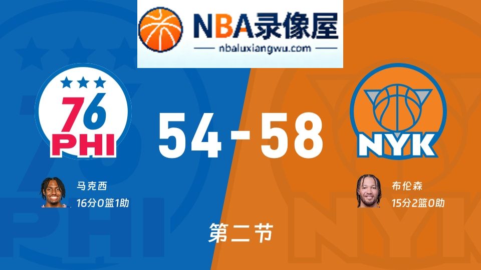 76人vs尼克斯第二节战报,76人vs尼克斯第二节比分结果,NBA