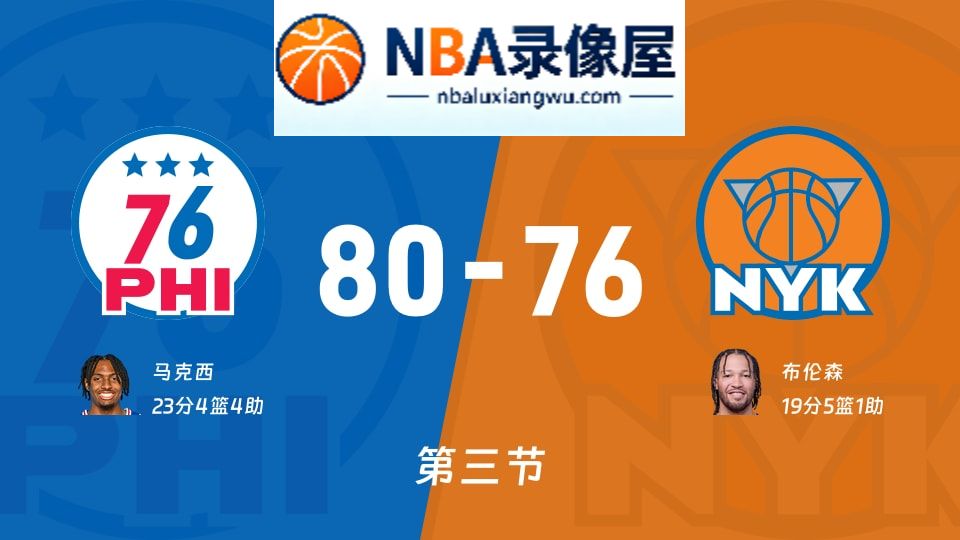 76人vs尼克斯第三节战报,76人vs尼克斯第三节比分结果,NBA