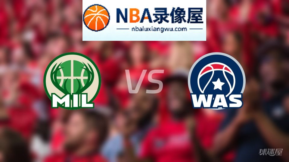 雄鹿vs奇才伤病,雄鹿vs奇才伤病名单,NBA伤病