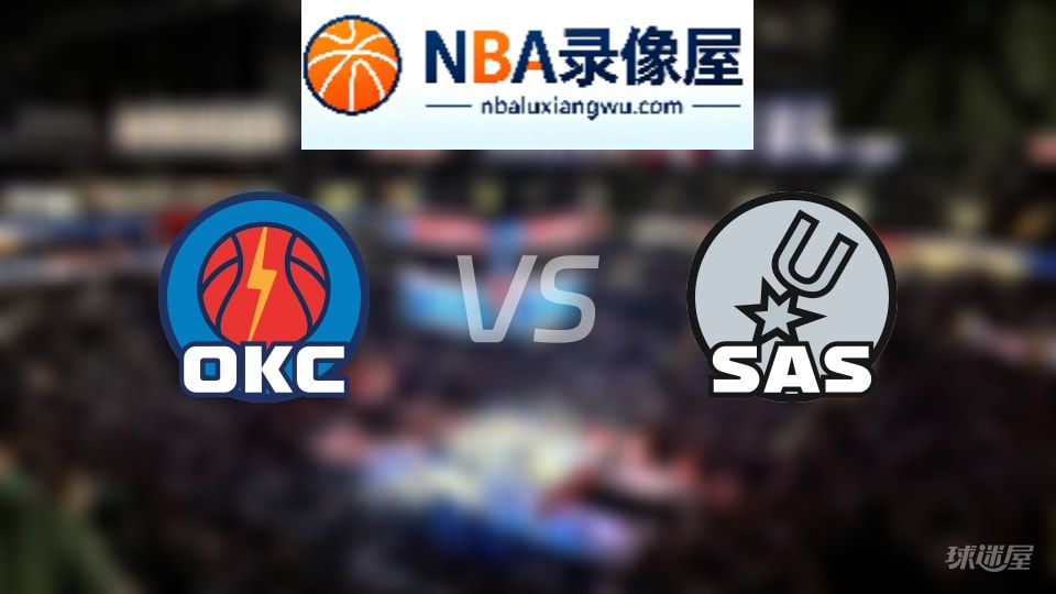 雷霆vs马刺回放,雷霆vs马刺全场录像回放,NBA回放