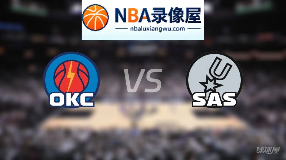 雷霆vs马刺回放,雷霆vs马刺全场录像回放,NBA回放