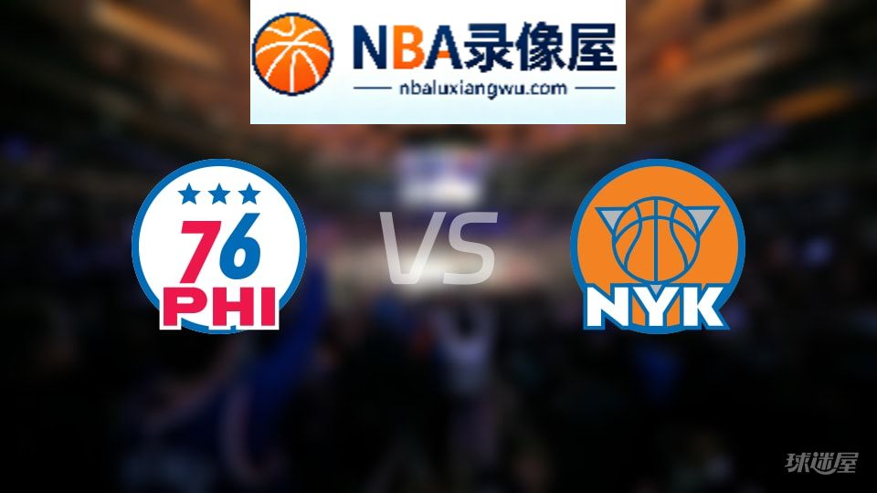 76人vs尼克斯在线直播,76人vs尼克斯直播,NBA直播