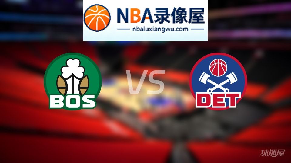 凯尔特人vs活塞回放,凯尔特人vs活塞全场录像回放,NBA回放