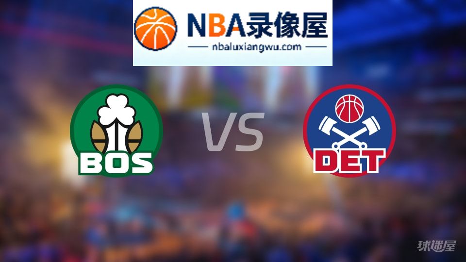 凯尔特人vs活塞回放,凯尔特人vs活塞全场录像回放,NBA回放