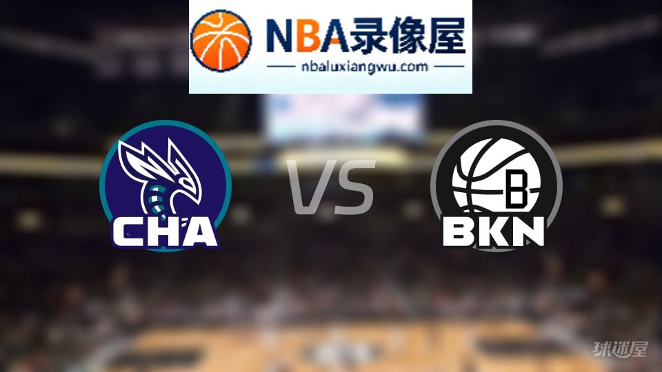 黄蜂vs篮网回放,黄蜂vs篮网全场录像回放,NBA回放