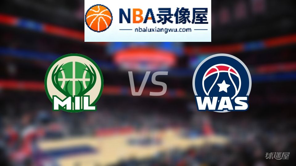 雄鹿vs奇才回放,雄鹿vs奇才全场录像回放,NBA回放