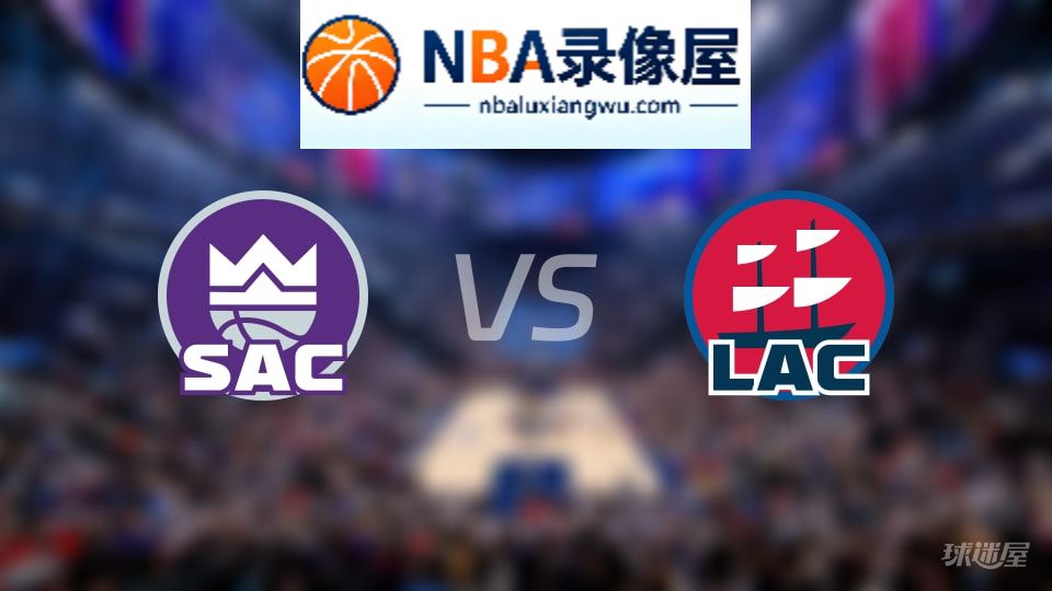 国王vs快船直播在线,国王vs快船直播,NBA直播