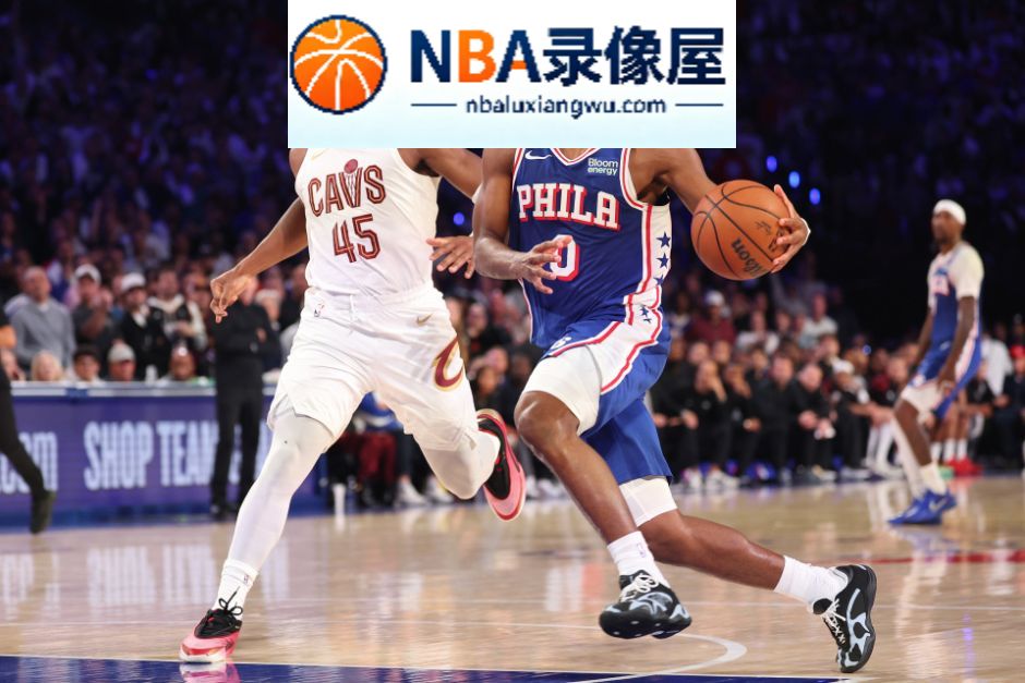 NBA常规赛,骑士vs76人录像回放,骑士对阵76人录像回放,骑士vs76人战报,骑士对阵76人战报,詹姆斯,马克西