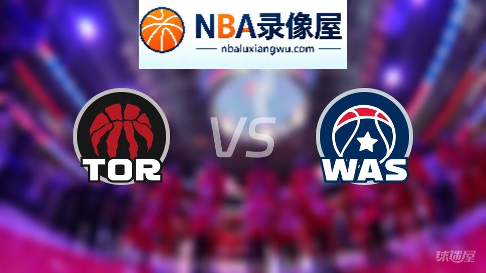 猛龙vs奇才回放,猛龙vs奇才全场录像回放,NBA回放
