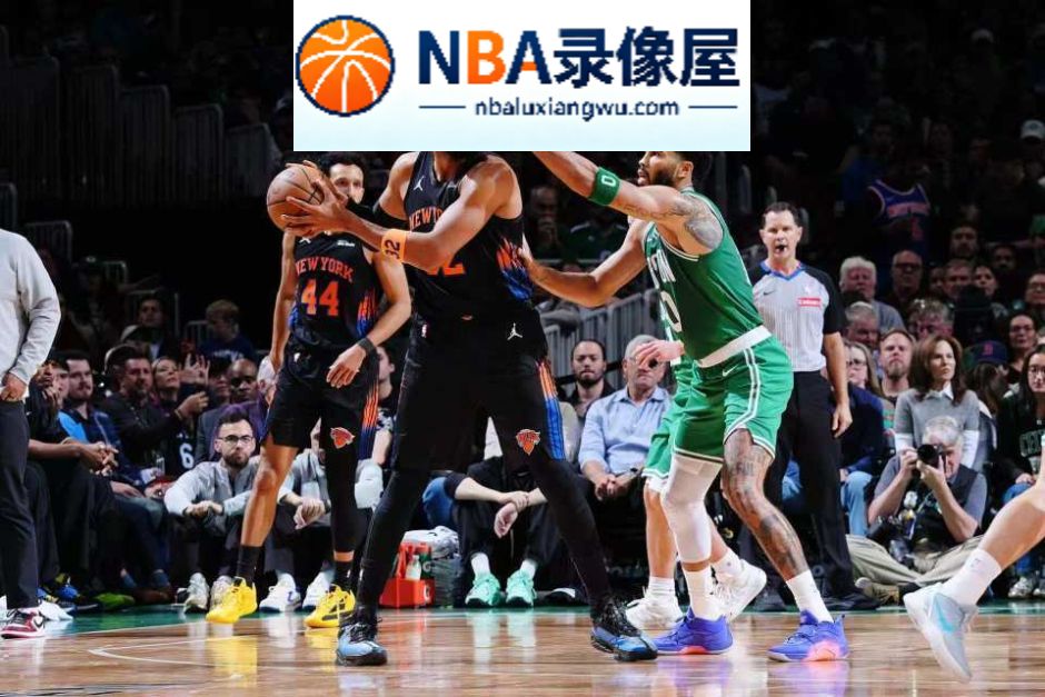 凯尔特人vs尼克斯录像回放,凯尔特人对阵尼克斯录像回放,凯尔特人vs尼克斯战报,凯尔特人对阵尼克斯战报,塔图姆,布伦森