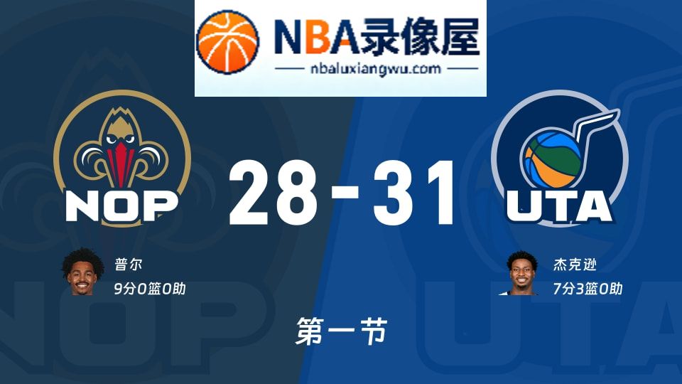鹈鹕vs爵士第一节战报,鹈鹕vs爵士第一节比分结果,NBA