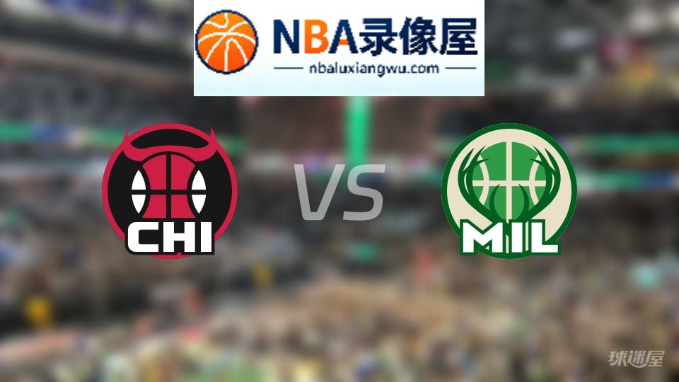 公牛vs雄鹿回放,公牛vs雄鹿全场录像回放,NBA回放