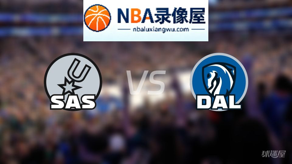 马刺vs独行侠回放,马刺vs独行侠全场录像回放,NBA回放