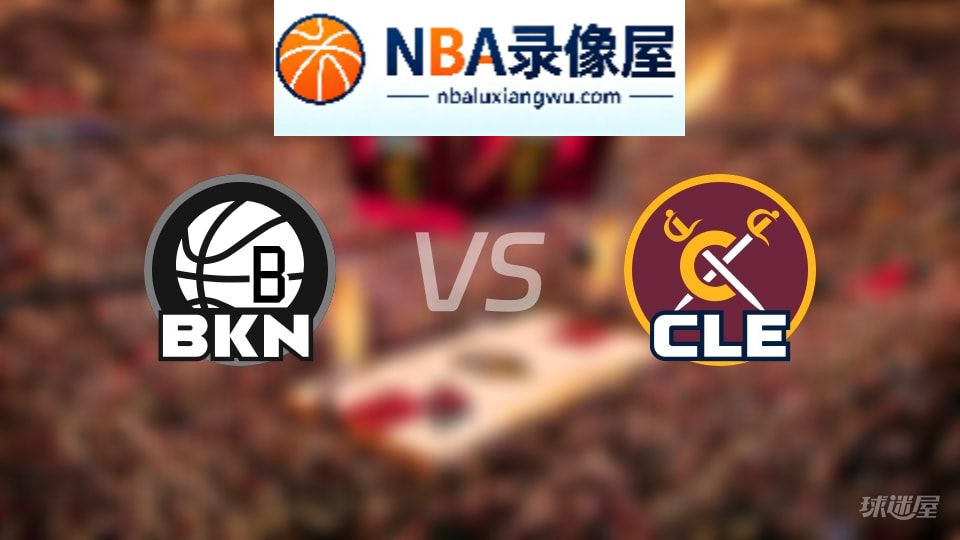 篮网vs骑士回放,篮网vs骑士全场录像回放,NBA回放