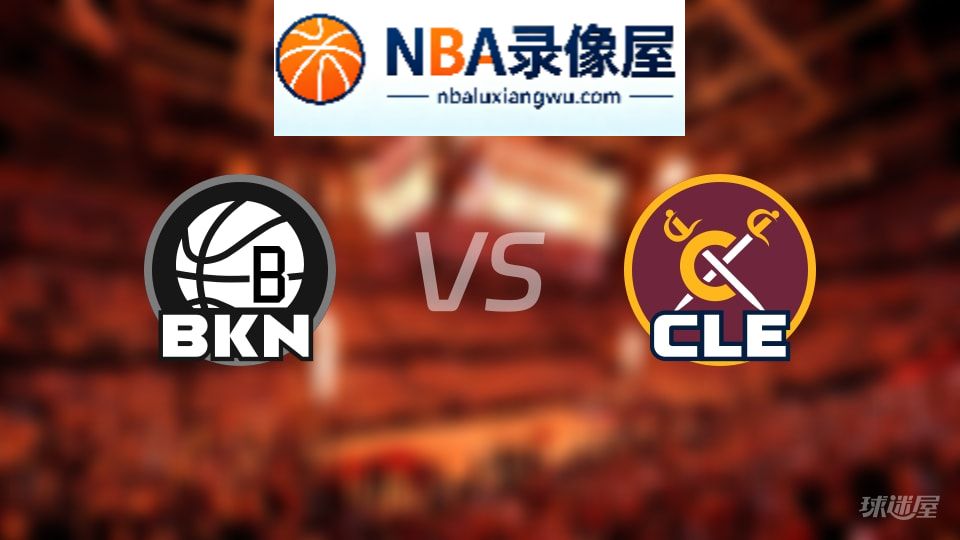 篮网vs骑士回放,篮网vs骑士全场录像回放,NBA回放