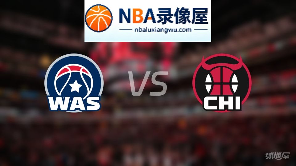 奇才vs公牛回放,奇才vs公牛全场录像回放,NBA回放